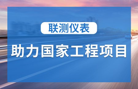 聯(lián)測(cè)儀表助力國(guó)家工程項(xiàng)目，為智慧高速“保駕護(hù)航”